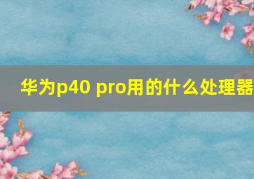 华为p40 pro用的什么处理器